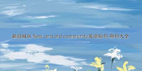 新旧城区 New and old community英语短句 例句大全