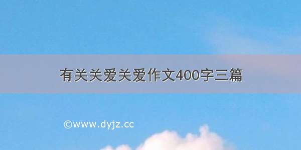 有关关爱关爱作文400字三篇