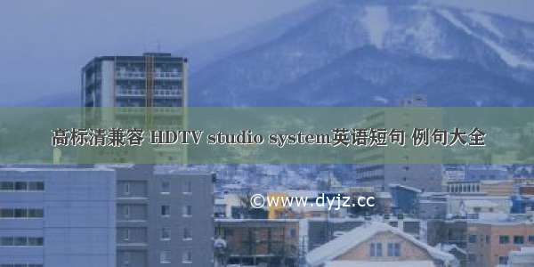 高标清兼容 HDTV studio system英语短句 例句大全