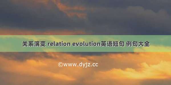 关系演变 relation evolution英语短句 例句大全