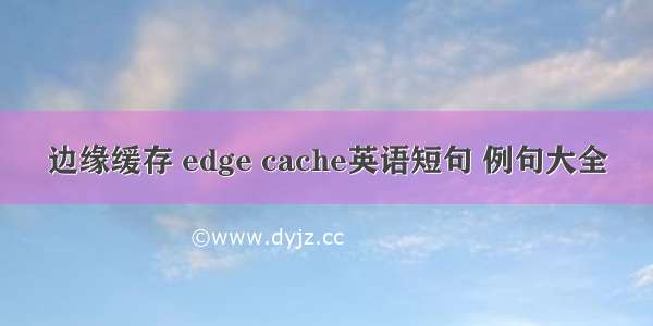 边缘缓存 edge cache英语短句 例句大全