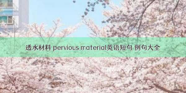 透水材料 pervious material英语短句 例句大全