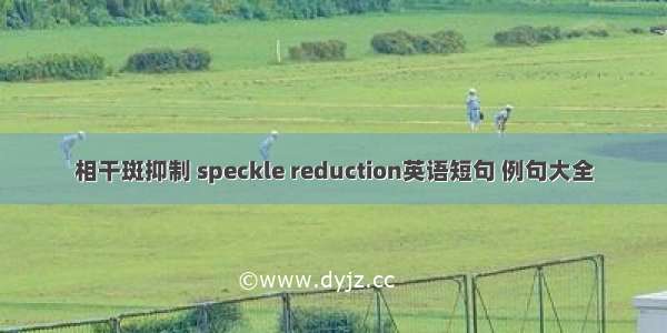 相干斑抑制 speckle reduction英语短句 例句大全