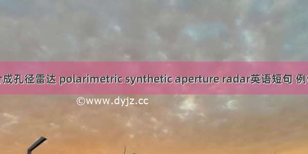 极化合成孔径雷达 polarimetric synthetic aperture radar英语短句 例句大全