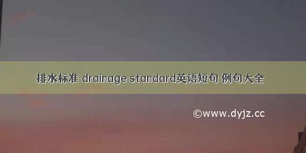 排水标准 drainage standard英语短句 例句大全