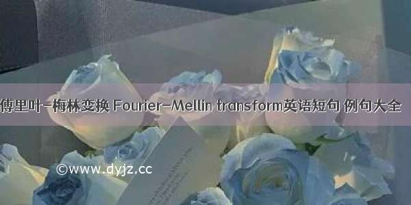 傅里叶-梅林变换 Fourier-Mellin transform英语短句 例句大全