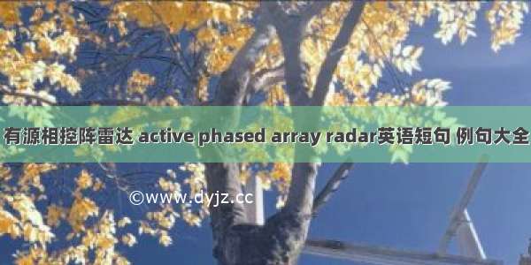 有源相控阵雷达 active phased array radar英语短句 例句大全