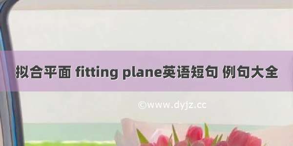 拟合平面 fitting plane英语短句 例句大全