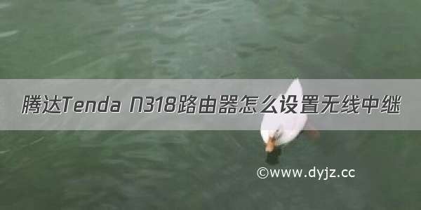 腾达Tenda N318路由器怎么设置无线中继