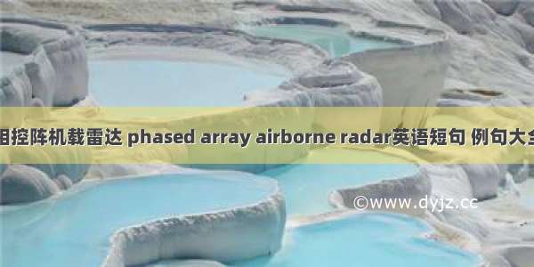 相控阵机载雷达 phased array airborne radar英语短句 例句大全