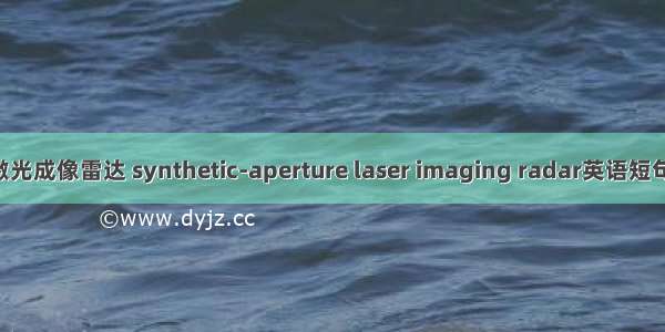 合成孔径激光成像雷达 synthetic-aperture laser imaging radar英语短句 例句大全