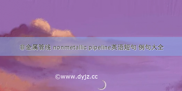 非金属管线 nonmetallic pipeline英语短句 例句大全