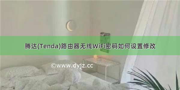 腾达(Tenda)路由器无线WiFi密码如何设置修改