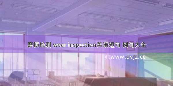 磨损检测 wear inspection英语短句 例句大全