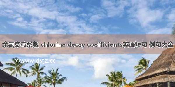 余氯衰减系数 chlorine decay coefficients英语短句 例句大全