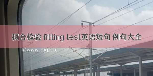 拟合检验 fitting test英语短句 例句大全