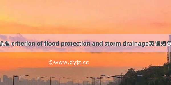 防洪排涝标准 criterion of flood protection and storm drainage英语短句 例句大全