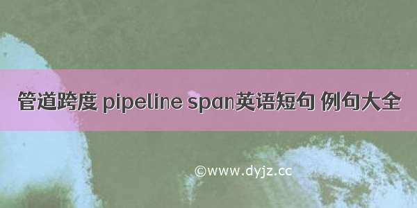 管道跨度 pipeline span英语短句 例句大全