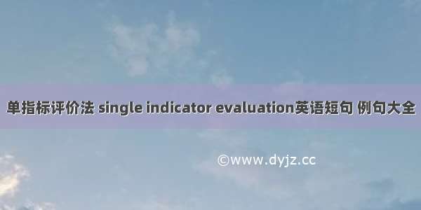 单指标评价法 single indicator evaluation英语短句 例句大全