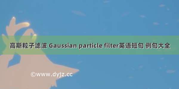 高斯粒子滤波 Gaussian particle filter英语短句 例句大全