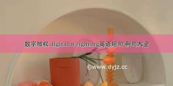 数字加权 digital weighting英语短句 例句大全