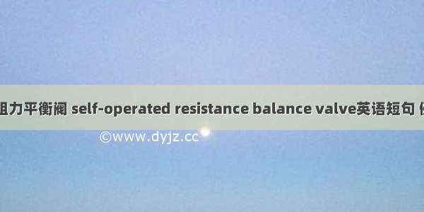 自力式阻力平衡阀 self-operated resistance balance valve英语短句 例句大全