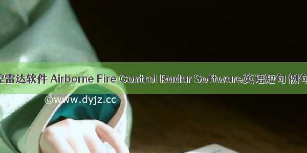 机载火控雷达软件 Airborne Fire Control Radar Software英语短句 例句大全