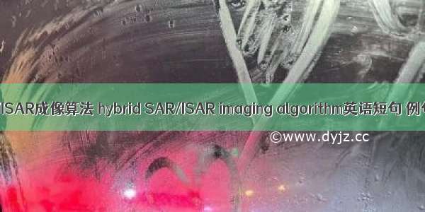 混合SAR/ISAR成像算法 hybrid SAR/ISAR imaging algorithm英语短句 例句大全