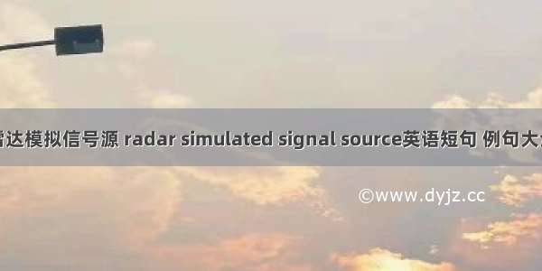 雷达模拟信号源 radar simulated signal source英语短句 例句大全