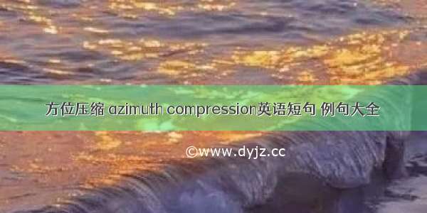 方位压缩 azimuth compression英语短句 例句大全