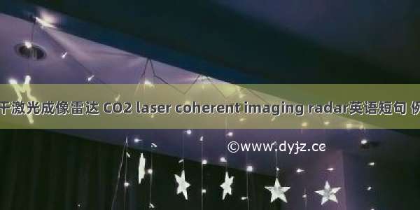 CO2相干激光成像雷达 CO2 laser coherent imaging radar英语短句 例句大全