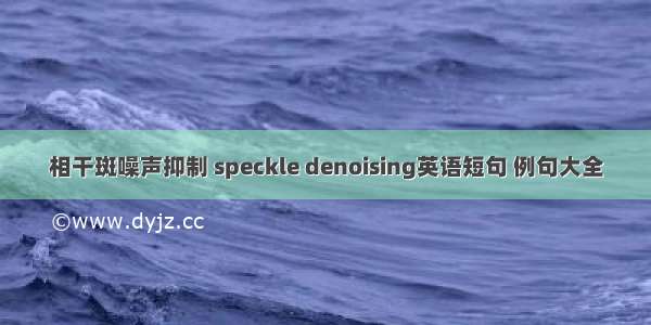 相干斑噪声抑制 speckle denoising英语短句 例句大全