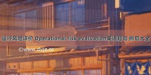 运行风险评价 Operational risk evaluation英语短句 例句大全