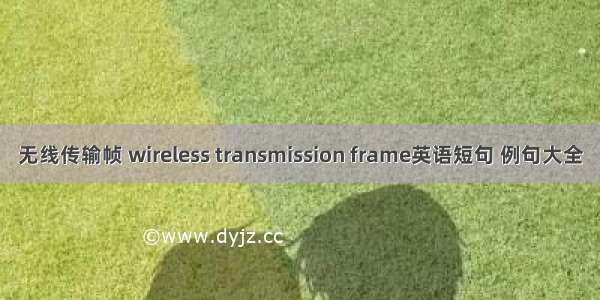 无线传输帧 wireless transmission frame英语短句 例句大全