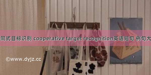协同式目标识别 cooperative target recognition英语短句 例句大全