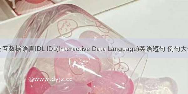 交互数据语言IDL IDL(Interactive Data Language)英语短句 例句大全