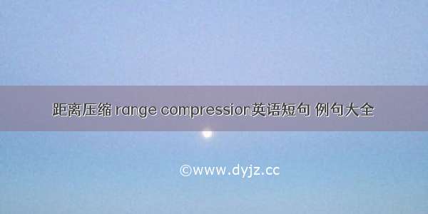 距离压缩 range compression英语短句 例句大全