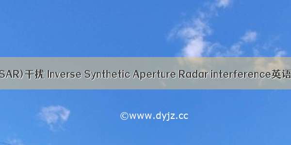 逆合成孔径雷达(ISAR)干扰 Inverse Synthetic Aperture Radar interference英语短句 例句大全