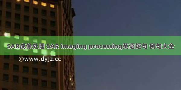 SAR成像处理 SAR imaging processing英语短句 例句大全