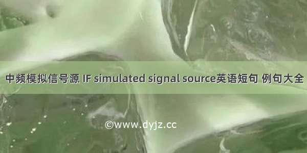 中频模拟信号源 IF simulated signal source英语短句 例句大全