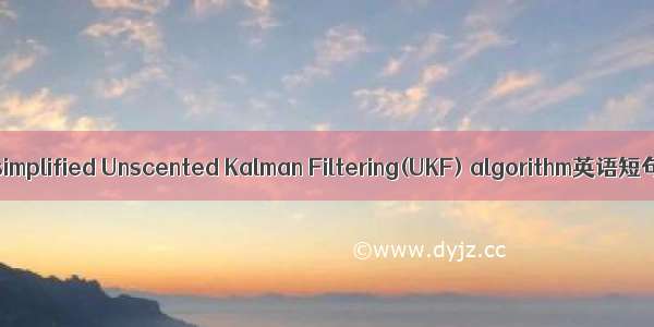 简化UKF算法 simplified Unscented Kalman Filtering(UKF) algorithm英语短句 例句大全