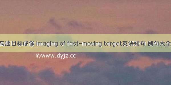 高速目标成像 imaging of fast-moving target英语短句 例句大全