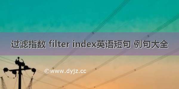 过滤指数 filter index英语短句 例句大全