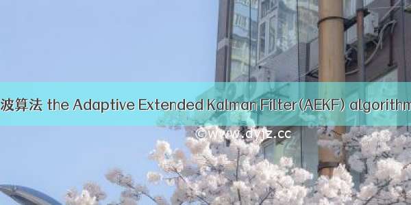 自适应扩展卡尔曼滤波算法 the Adaptive Extended Kalman Filter(AEKF) algorithm英语短句 例句大全