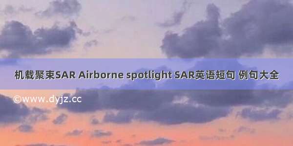 机载聚束SAR Airborne spotlight SAR英语短句 例句大全