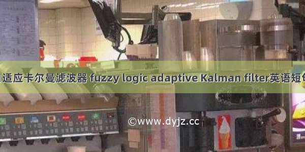 模糊逻辑自适应卡尔曼滤波器 fuzzy logic adaptive Kalman filter英语短句 例句大全