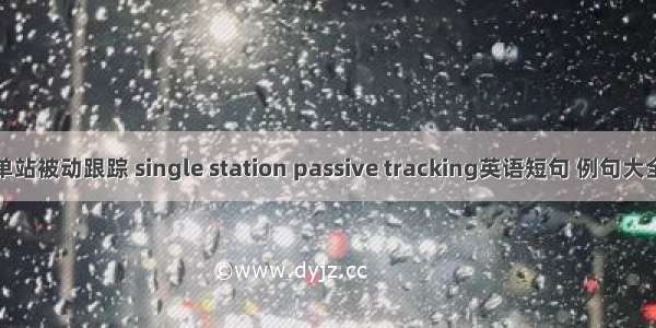 单站被动跟踪 single station passive tracking英语短句 例句大全