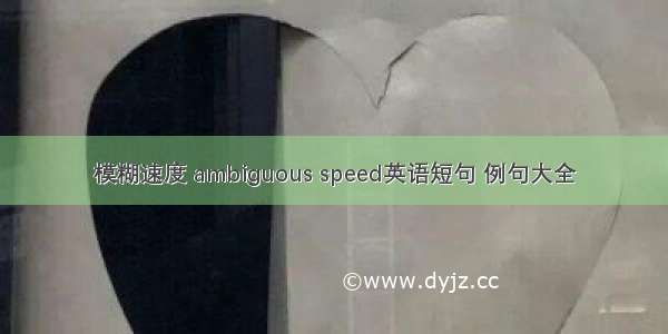 模糊速度 ambiguous speed英语短句 例句大全