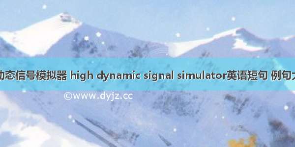 高动态信号模拟器 high dynamic signal simulator英语短句 例句大全