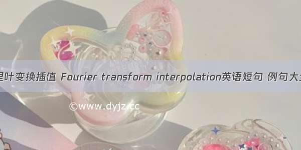 傅里叶变换插值 Fourier transform interpolation英语短句 例句大全